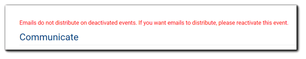 Screenshot: Message about deactivated events and email distribution. Transcript: "Emails do not distribute on deactivated events. If you want emails to distribute, please reactivate this event."